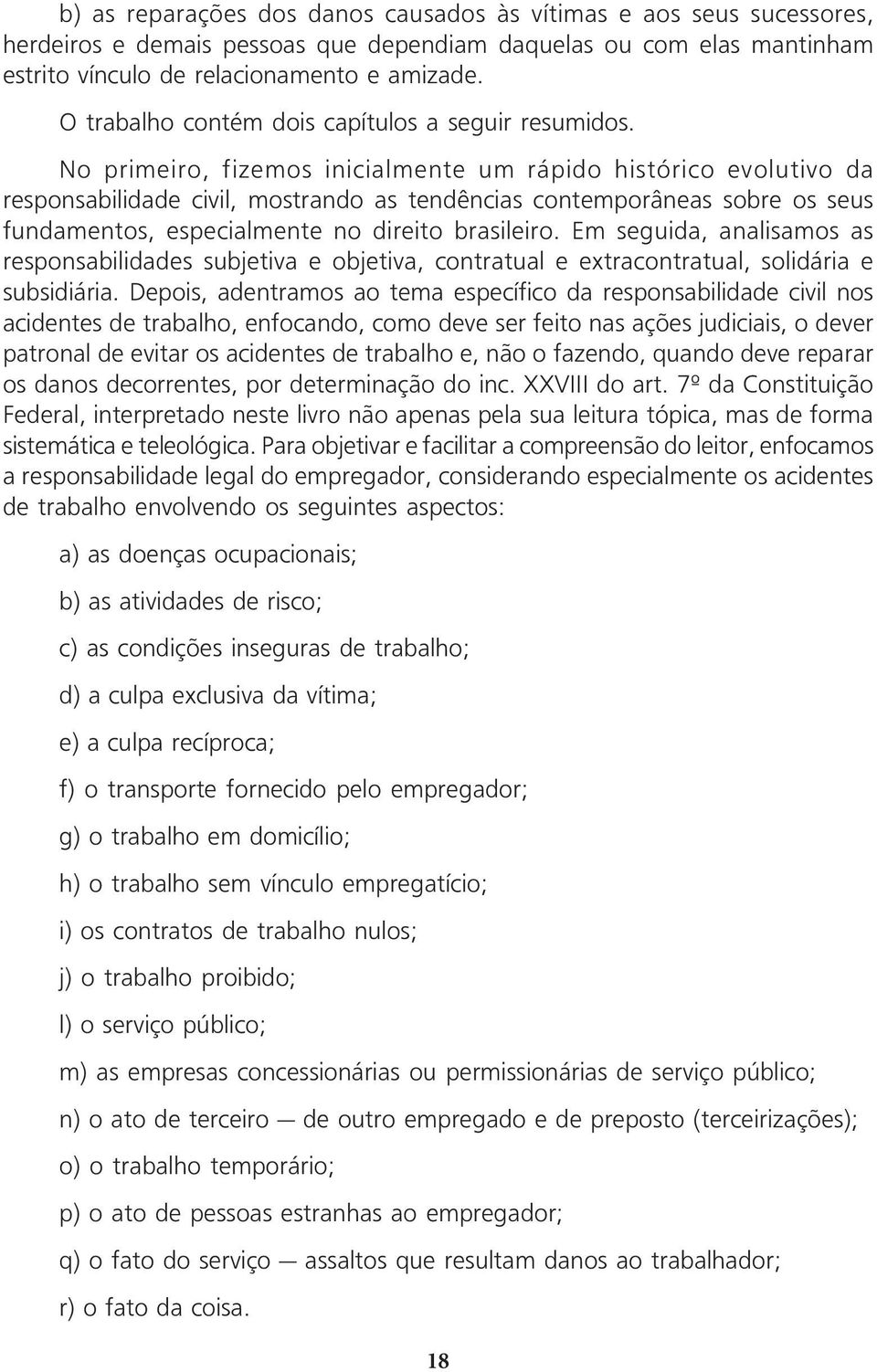 No primeiro, fizemos inicialmente um rápido histórico evolutivo da responsabilidade civil, mostrando as tendências contemporâneas sobre os seus fundamentos, especialmente no direito brasileiro.