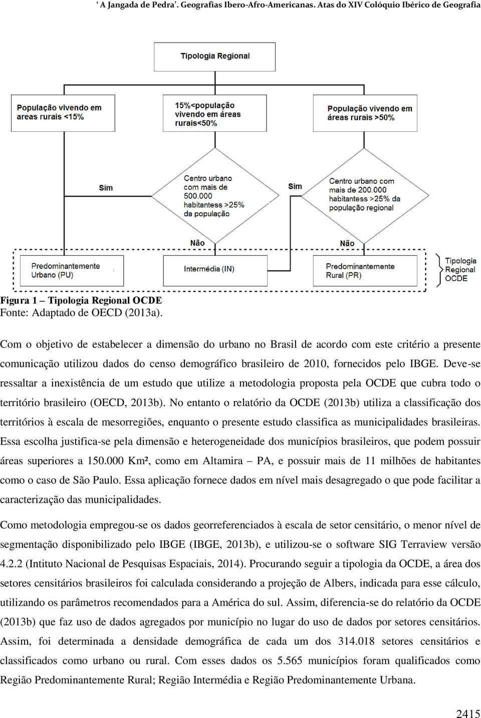 Deve-se ressaltar a inexistência de um estudo que utilize a metodologia proposta pela OCDE que cubra todo o território brasileiro (OECD, 2013b).