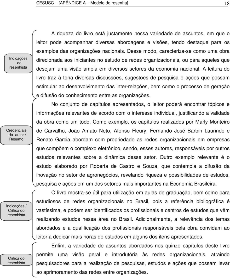 Desse modo, caracteriza-se como uma obra direcionada aos iniciantes no estudo de redes organizacionais, ou para aqueles que desejam uma visão ampla em diversos setores da economia nacional.