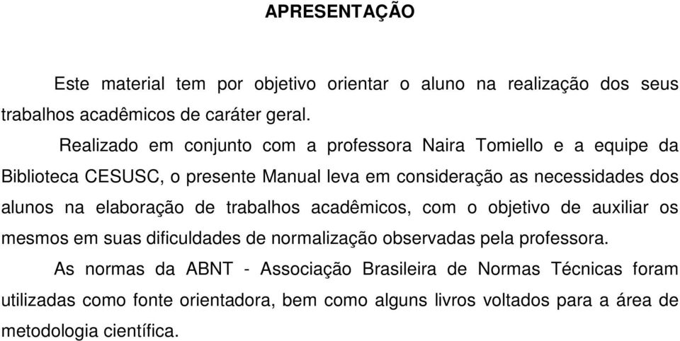 alunos na elaboração de trabalhos acadêmicos, com o objetivo de auxiliar os mesmos em suas dificuldades de normalização observadas pela professora.