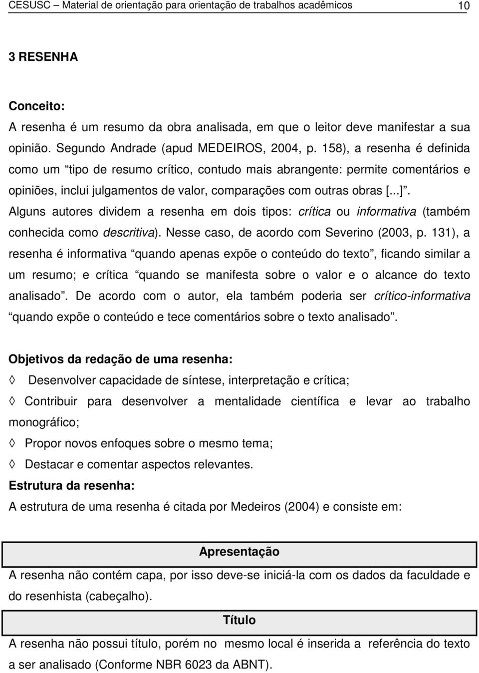 158), a resenha é definida como um tipo de resumo crítico, contudo mais abrangente: permite comentários e opiniões, inclui julgamentos de valor, comparações com outras obras [...].