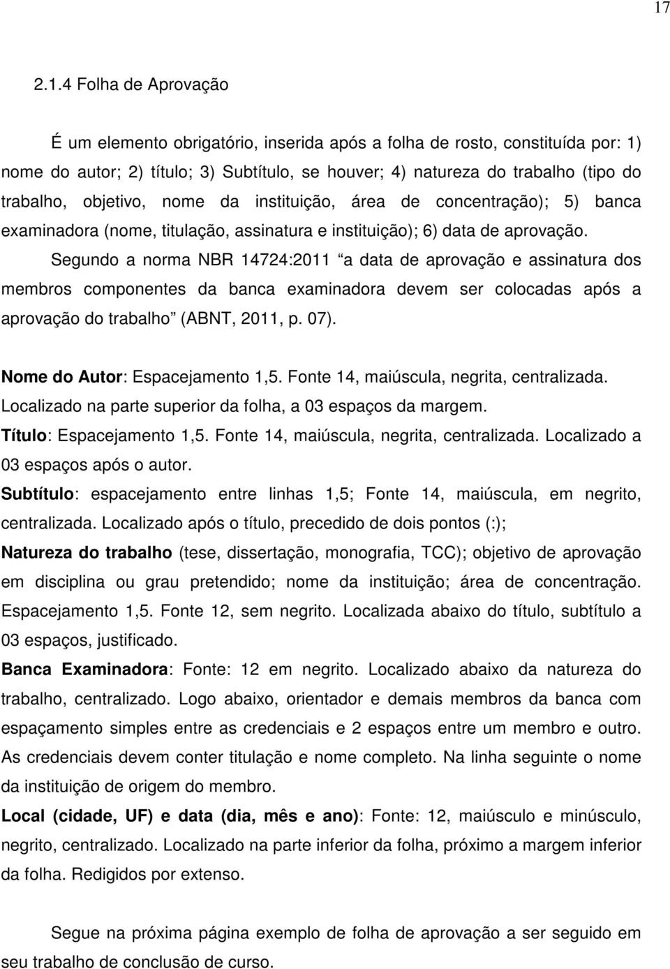 Segundo a norma NBR 14724:2011 a data de aprovação e assinatura dos membros componentes da banca examinadora devem ser colocadas após a aprovação do trabalho (ABNT, 2011, p. 07).