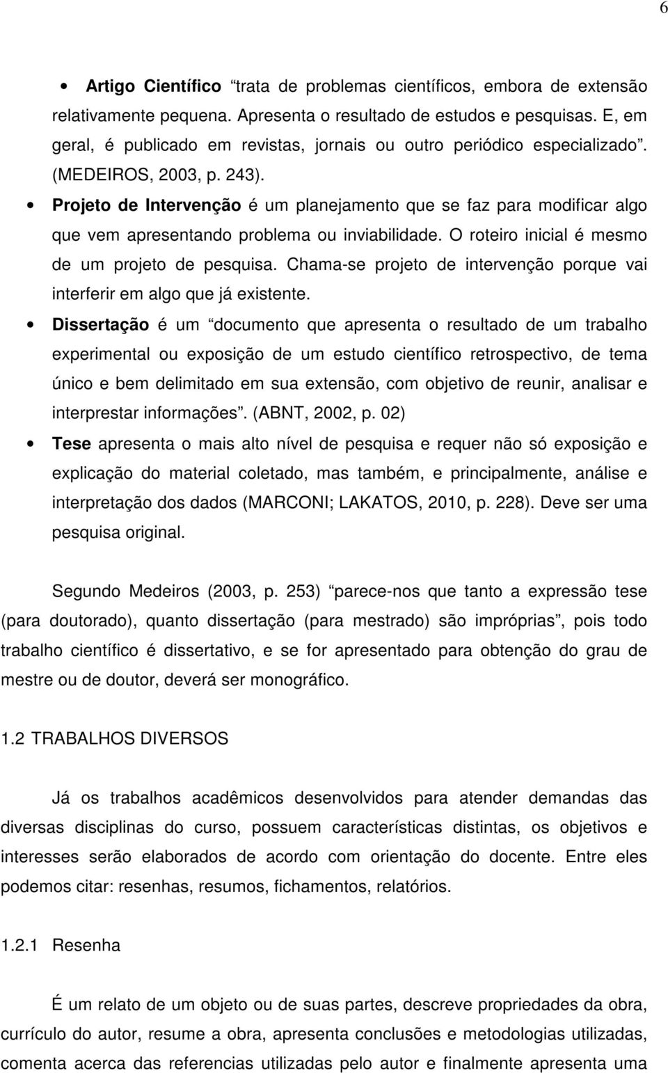 Projeto de Intervenção é um planejamento que se faz para modificar algo que vem apresentando problema ou inviabilidade. O roteiro inicial é mesmo de um projeto de pesquisa.