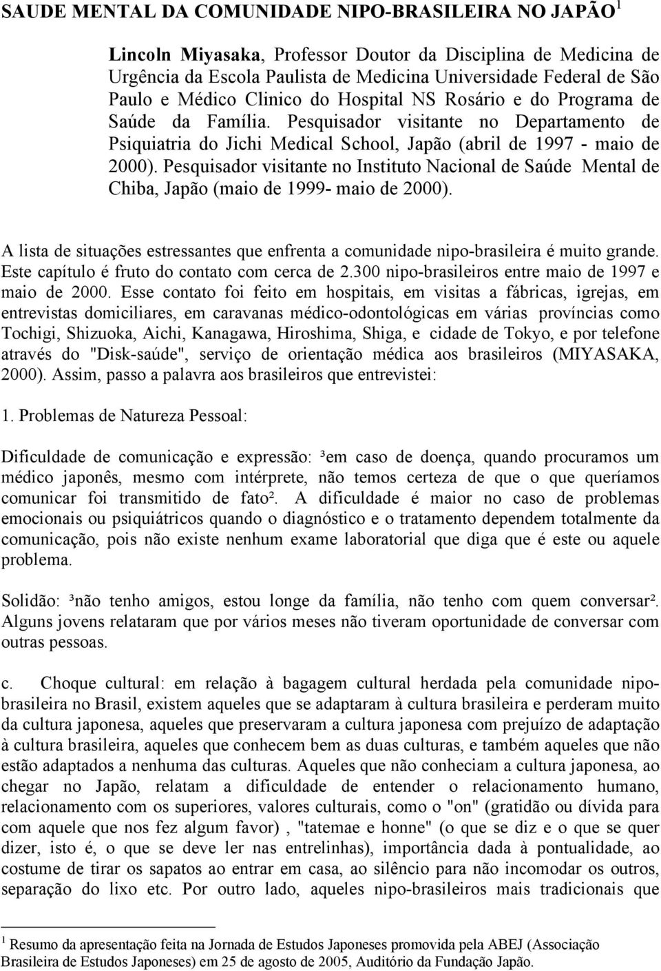 Pesquisador visitante no Instituto Nacional de Saúde Mental de Chiba, Japão (maio de 1999- maio de 2000). A lista de situações estressantes que enfrenta a comunidade nipo-brasileira é muito grande.