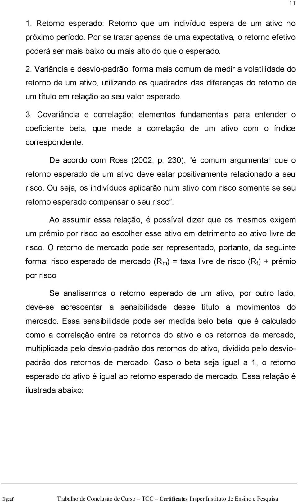 Covariância e correlação: elementos fundamentais para entender o coeficiente beta, que mede a correlação de um ativo com o índice correspondente. De acordo com Ross (2002, p.