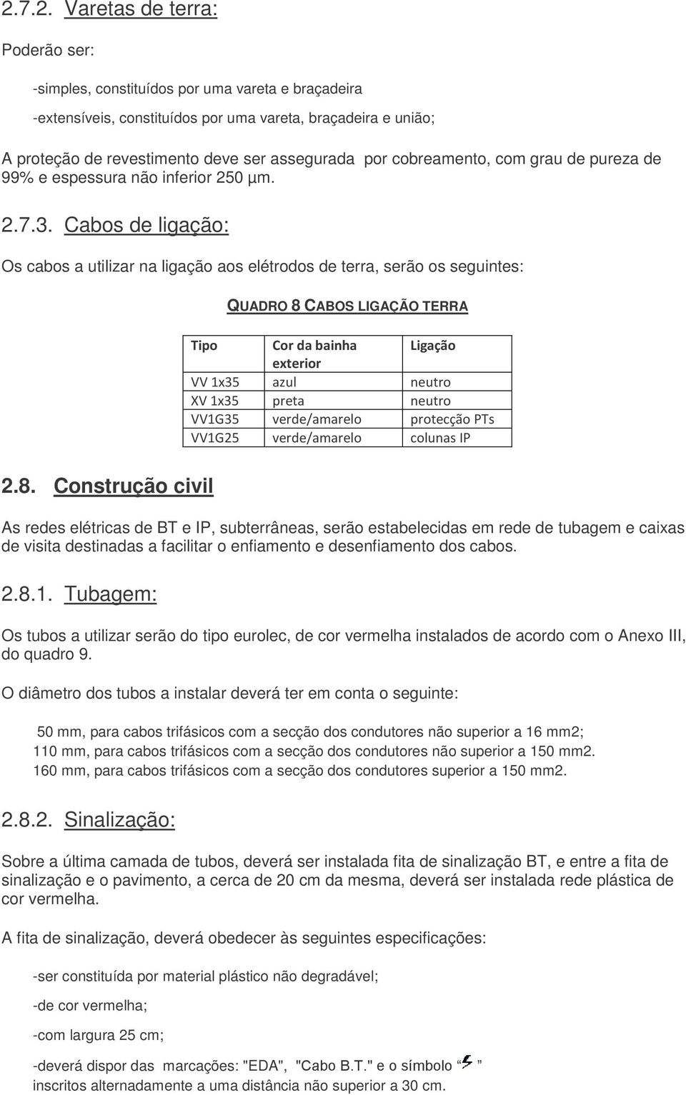 Cabos de ligação: Os cabos a utilizar na ligação aos elétrodos de terra, serão os seguintes: QUADRO 8 CABOS LIGAÇÃO TERRA Tipo Cor da bainha Ligação exterior VV 1x35 azul neutro XV 1x35 preta neutro