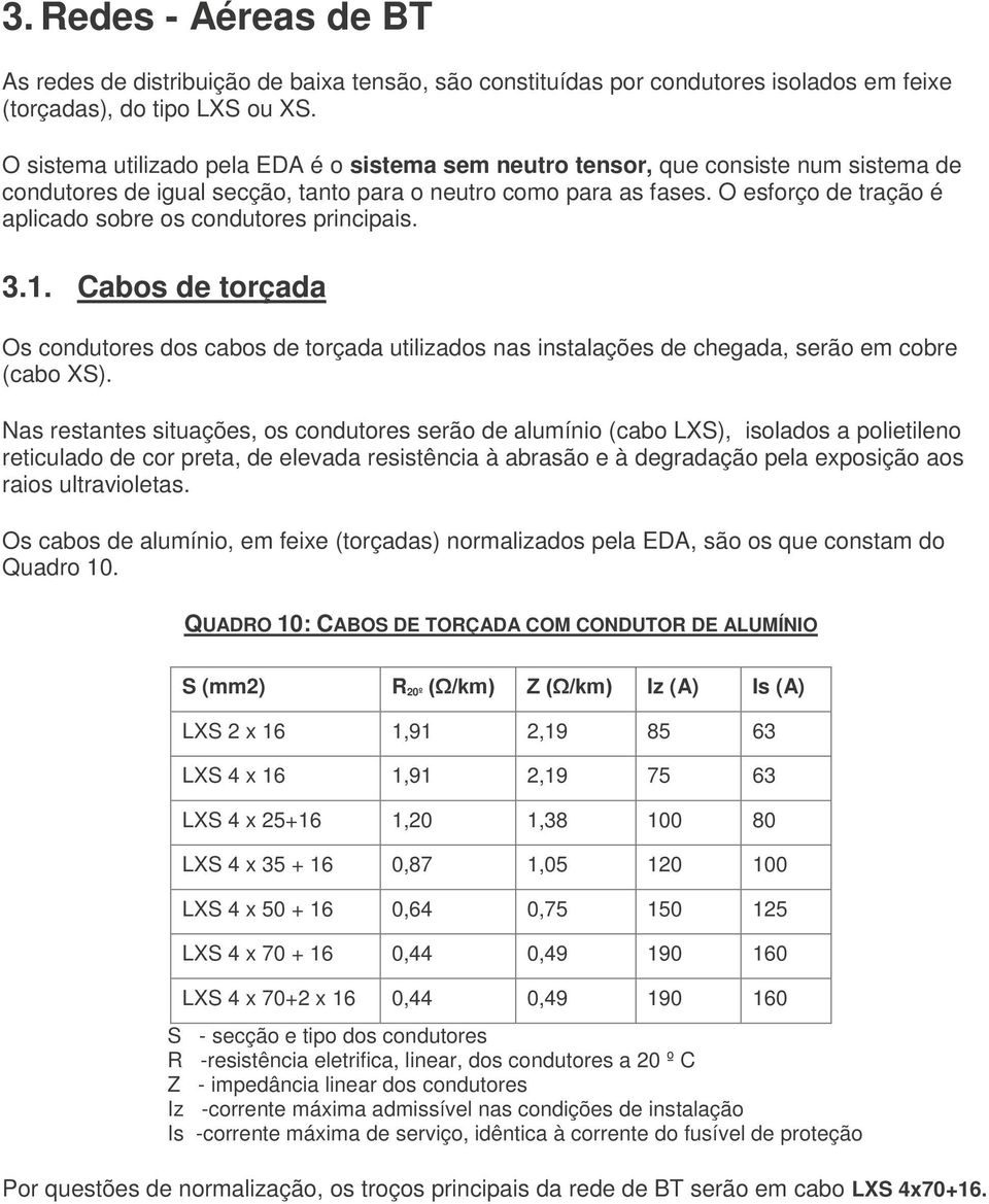 O esforço de tração é aplicado sobre os condutores principais. 3.1. Cabos de torçada Os condutores dos cabos de torçada utilizados nas instalações de chegada, serão em cobre (cabo XS).