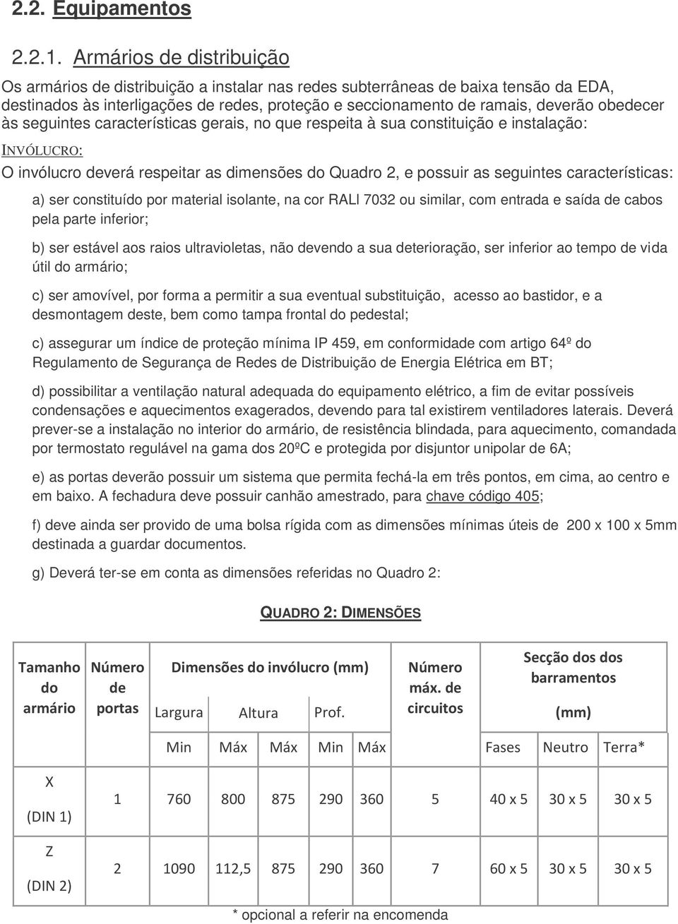 obedecer às seguintes características gerais, no que respeita à sua constituição e instalação: INVÓLUCRO: O invólucro deverá respeitar as dimensões do Quadro 2, e possuir as seguintes