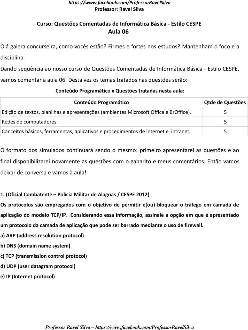 Desta vez os temas tratados nas questões serão: Conteúdo Programático x Questões tratadas nesta aula: Conteúdo Programático Qtde de Questões Edição de textos, planilhas e apresentações (ambientes