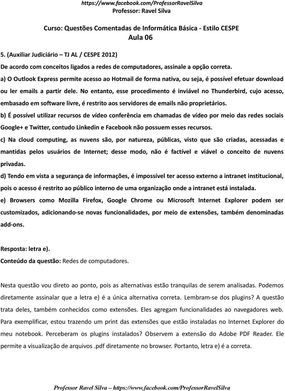 No entanto, esse procedimento é inviável no Thunderbird, cujo acesso, embasado em software livre, é restrito aos servidores de emails não proprietários.