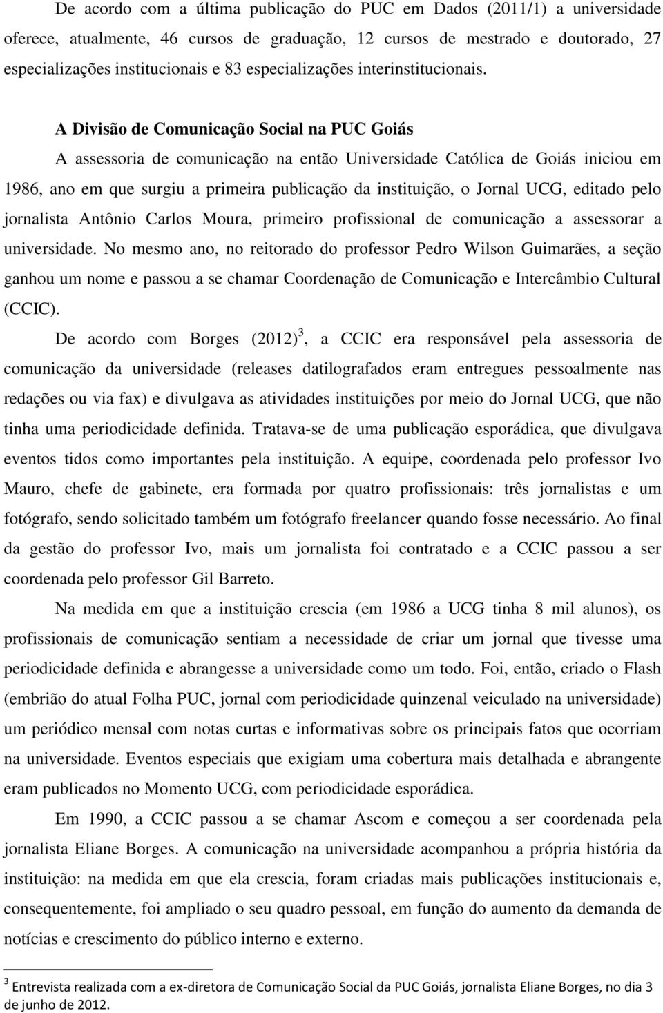 A Divisão de Comunicação Social na PUC Goiás A assessoria de comunicação na então Universidade Católica de Goiás iniciou em 1986, ano em que surgiu a primeira publicação da instituição, o Jornal UCG,