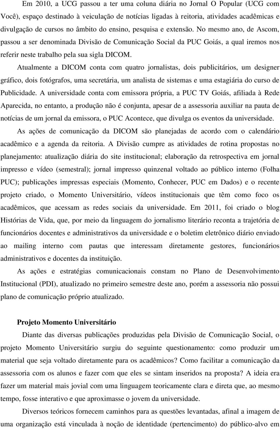 Atualmente a DICOM conta com quatro jornalistas, dois publicitários, um designer gráfico, dois fotógrafos, uma secretária, um analista de sistemas e uma estagiária do curso de Publicidade.