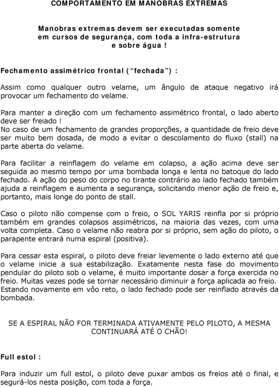 Para manter a direção com um fechamento assimétrico frontal, o lado aberto deve ser freiado!