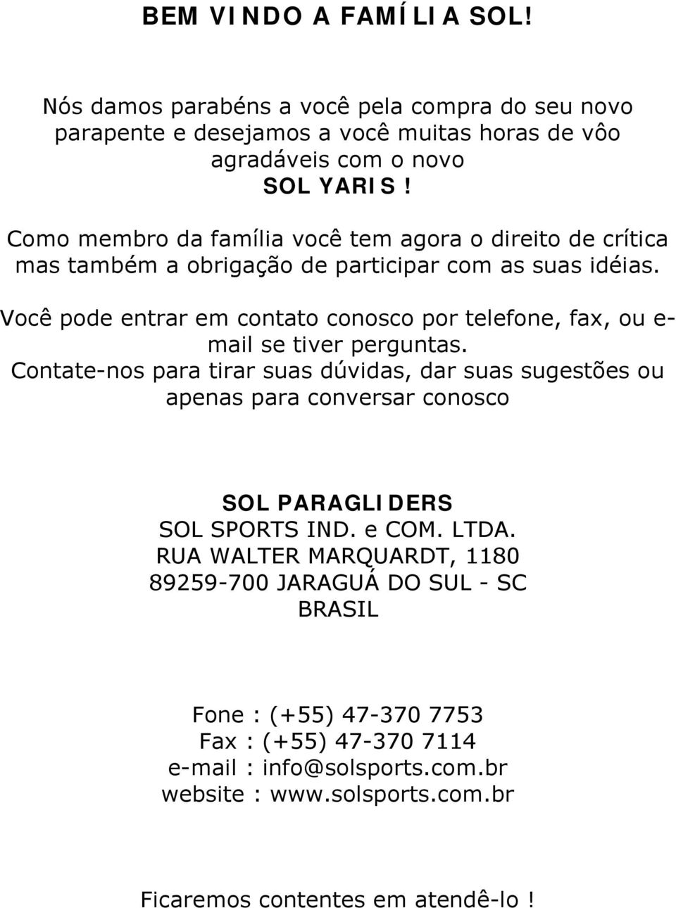 Você pode entrar em contato conosco por telefone, fax, ou e- mail se tiver perguntas.