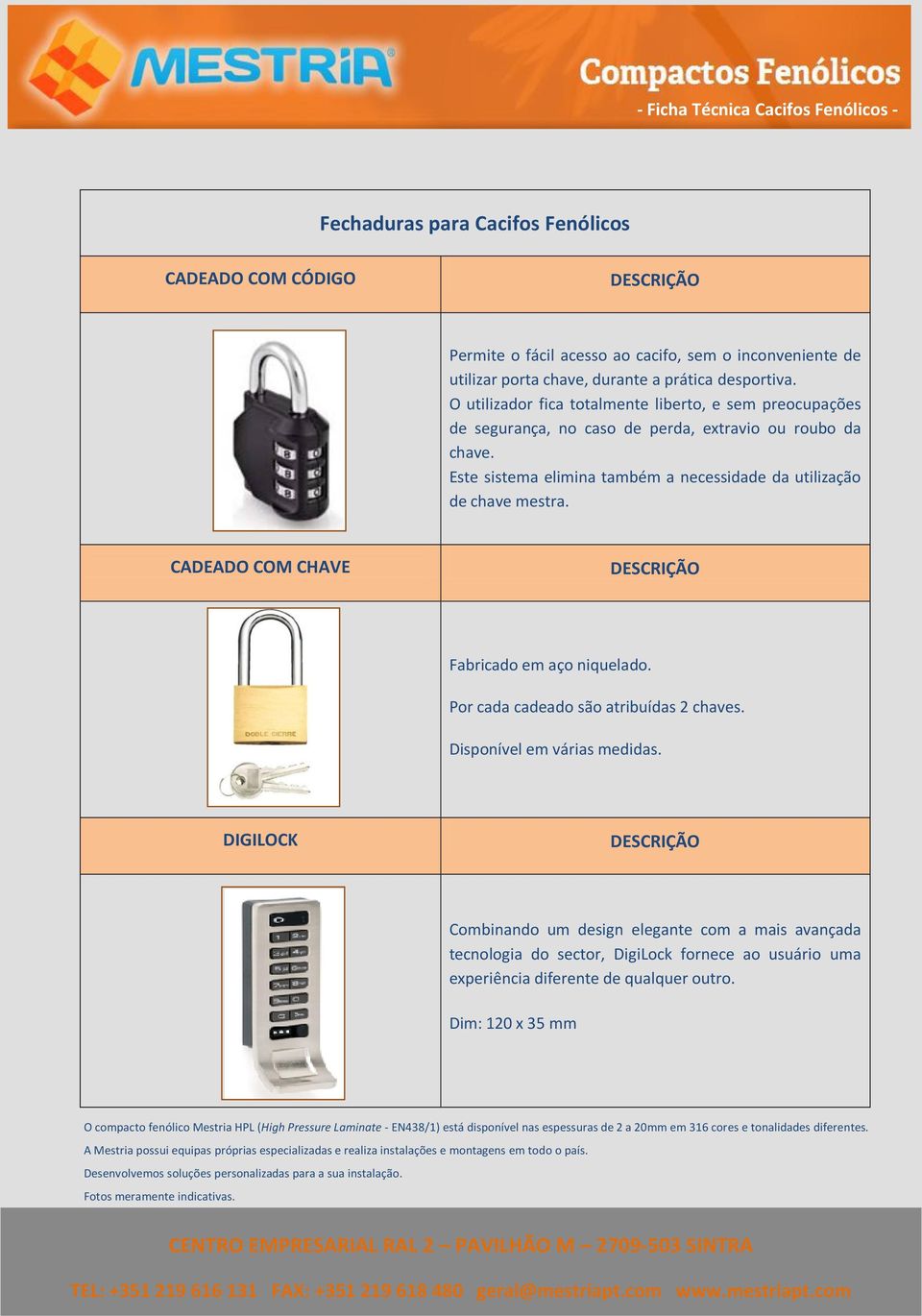 Este sistema elimina também a necessidade da utilização de chave mestra. CADEADO COM CHAVE Fabricado em aço niquelado. Por cada cadeado são atribuídas 2 chaves.