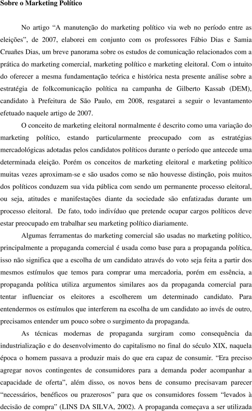 Com o intuito do oferecer a mesma fundamentação teórica e histórica nesta presente análise sobre a estratégia de folkcomunicação política na campanha de Gilberto Kassab (DEM), candidato à Prefeitura