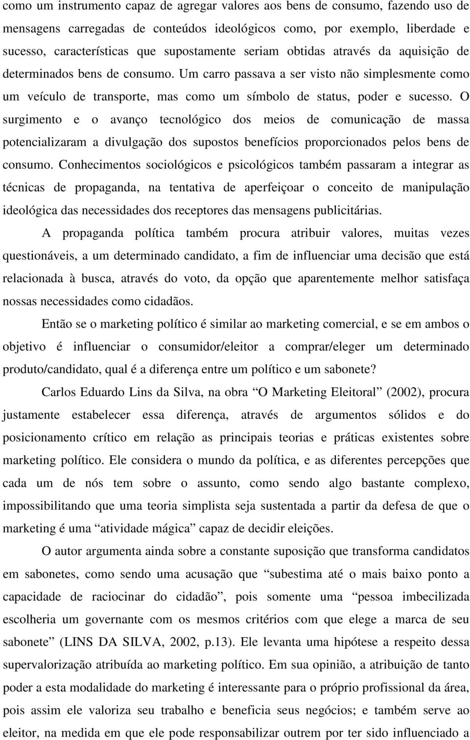 O surgimento e o avanço tecnológico dos meios de comunicação de massa potencializaram a divulgação dos supostos benefícios proporcionados pelos bens de consumo.