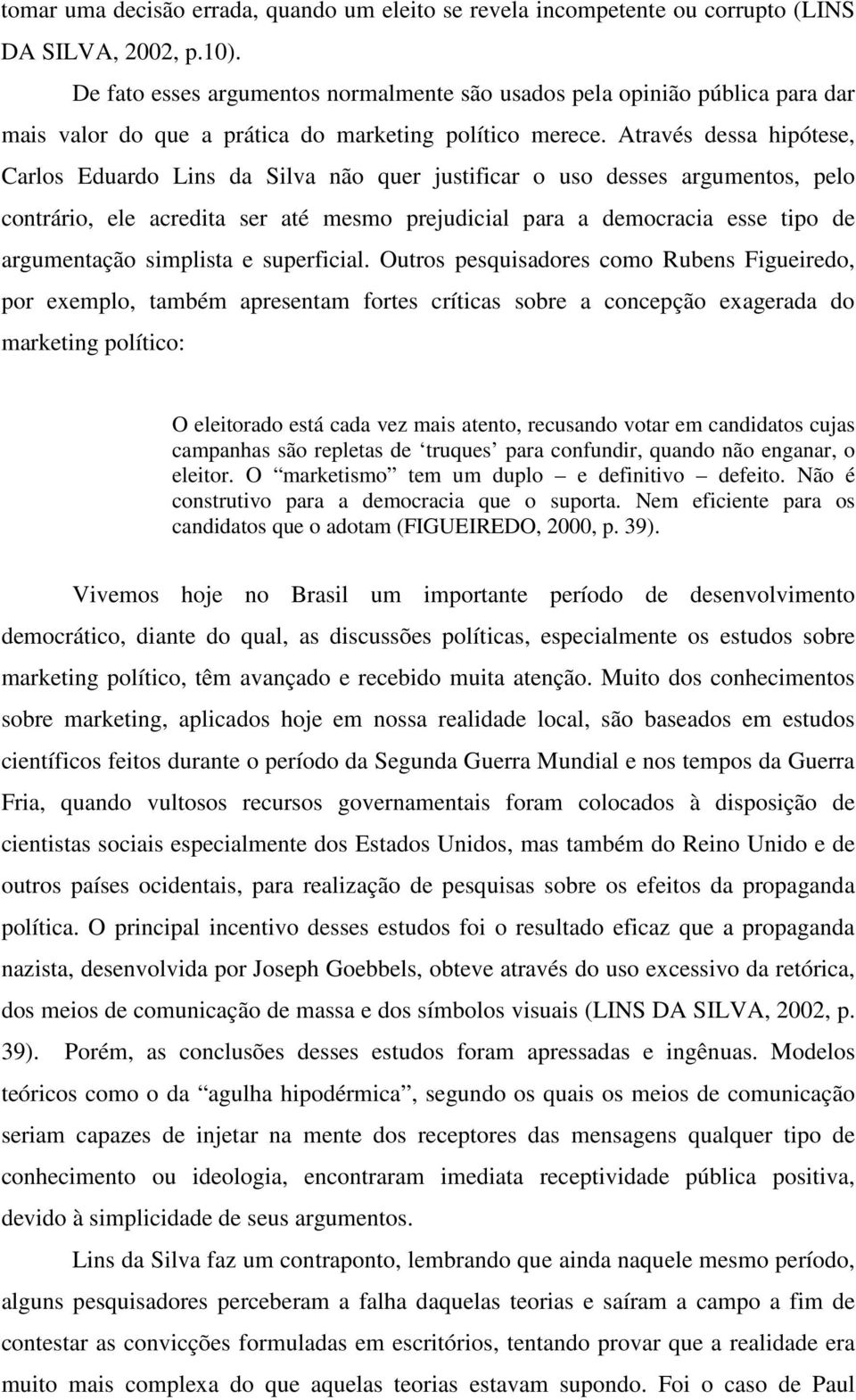 Através dessa hipótese, Carlos Eduardo Lins da Silva não quer justificar o uso desses argumentos, pelo contrário, ele acredita ser até mesmo prejudicial para a democracia esse tipo de argumentação