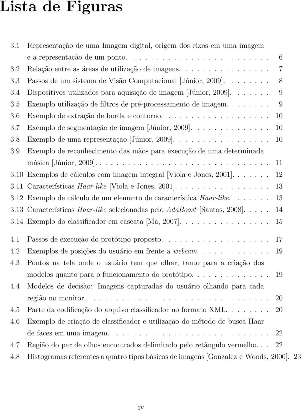 5 Exemplo utilização de filtros de pré-processamento de imagem........ 9 3.6 Exemplo de extração de borda e contorno................... 10 3.7 Exemplo de segmentação de imagem [Júnior, 2009].............. 10 3.8 Exemplo de uma representação [Júnior, 2009].