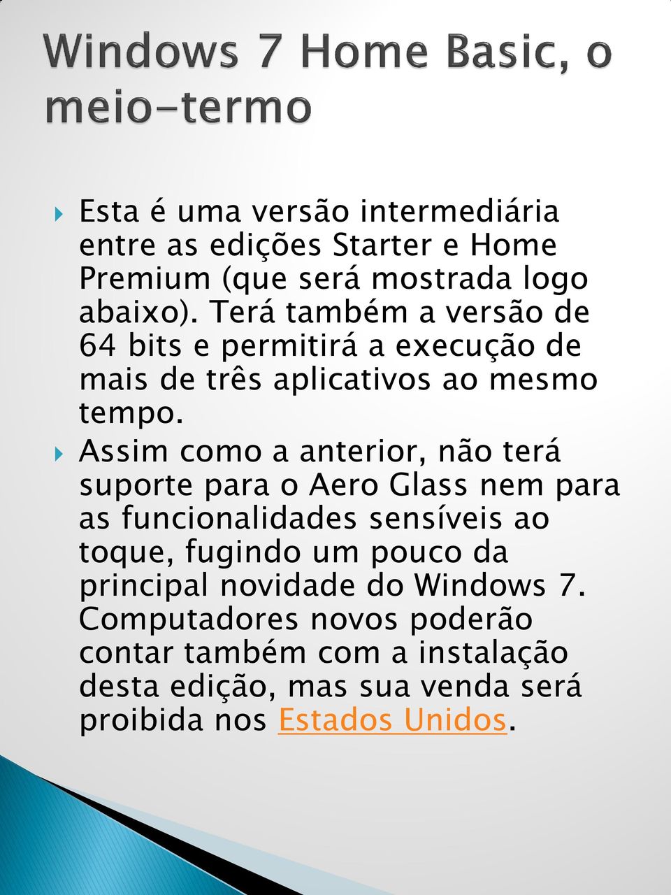 Assim como a anterior, não terá suporte para o Aero Glass nem para as funcionalidades sensíveis ao toque, fugindo um