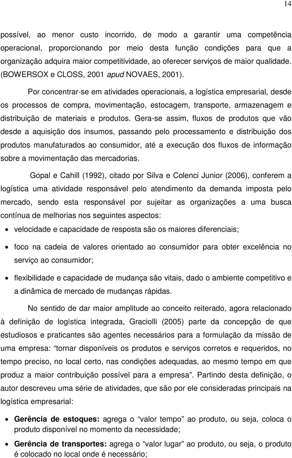 Por concentrar-se em atividades operacionais, a logística empresarial, desde os processos de compra, movimentação, estocagem, transporte, armazenagem e distribuição de materiais e produtos.