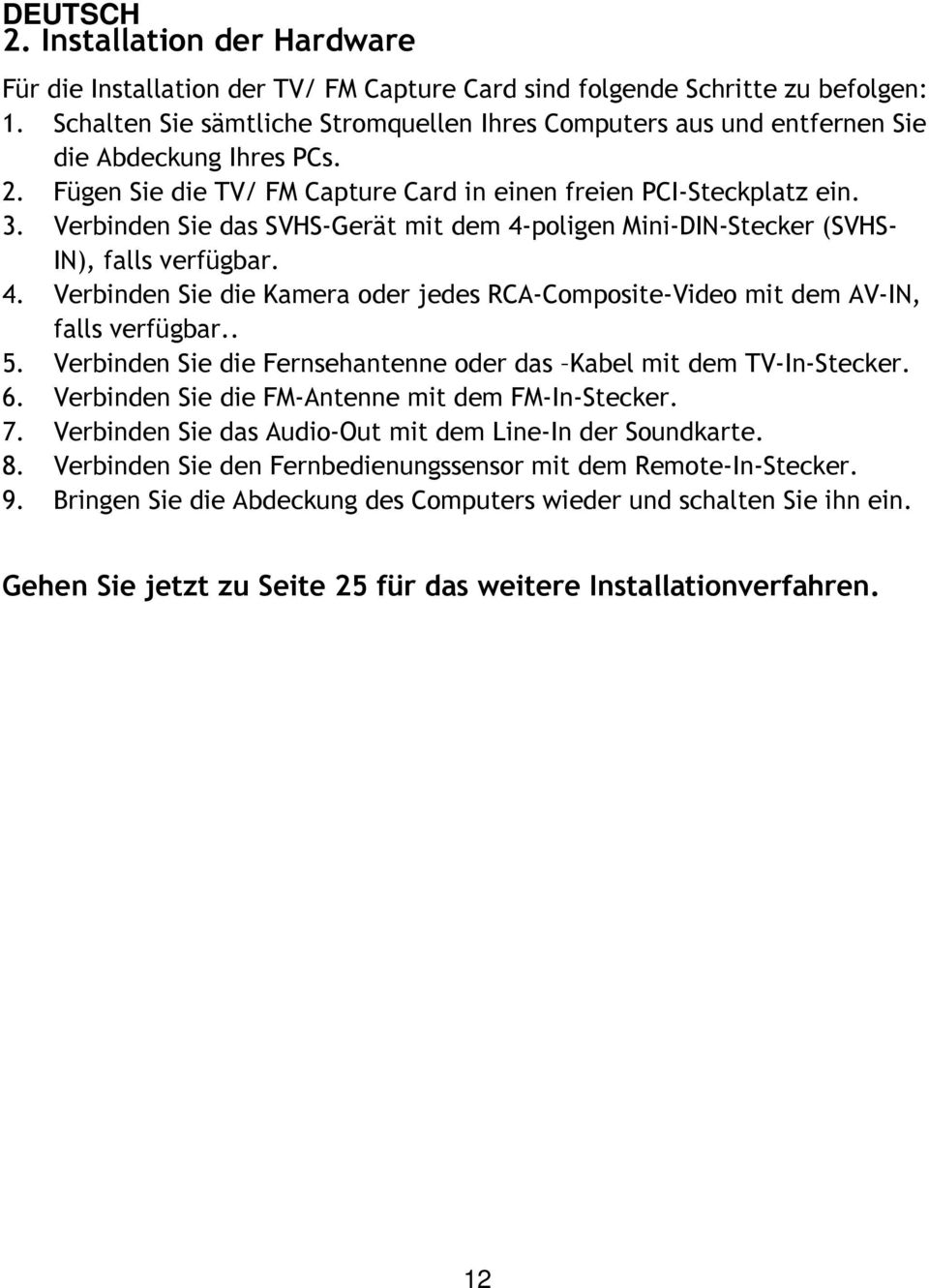 Verbinden Sie das SVHS-Gerät mit dem 4-poligen Mini-DIN-Stecker (SVHS- IN), falls verfügbar. 4. Verbinden Sie die Kamera oder jedes RCA-Composite-Video mit dem AV-IN, falls verfügbar.. 5.