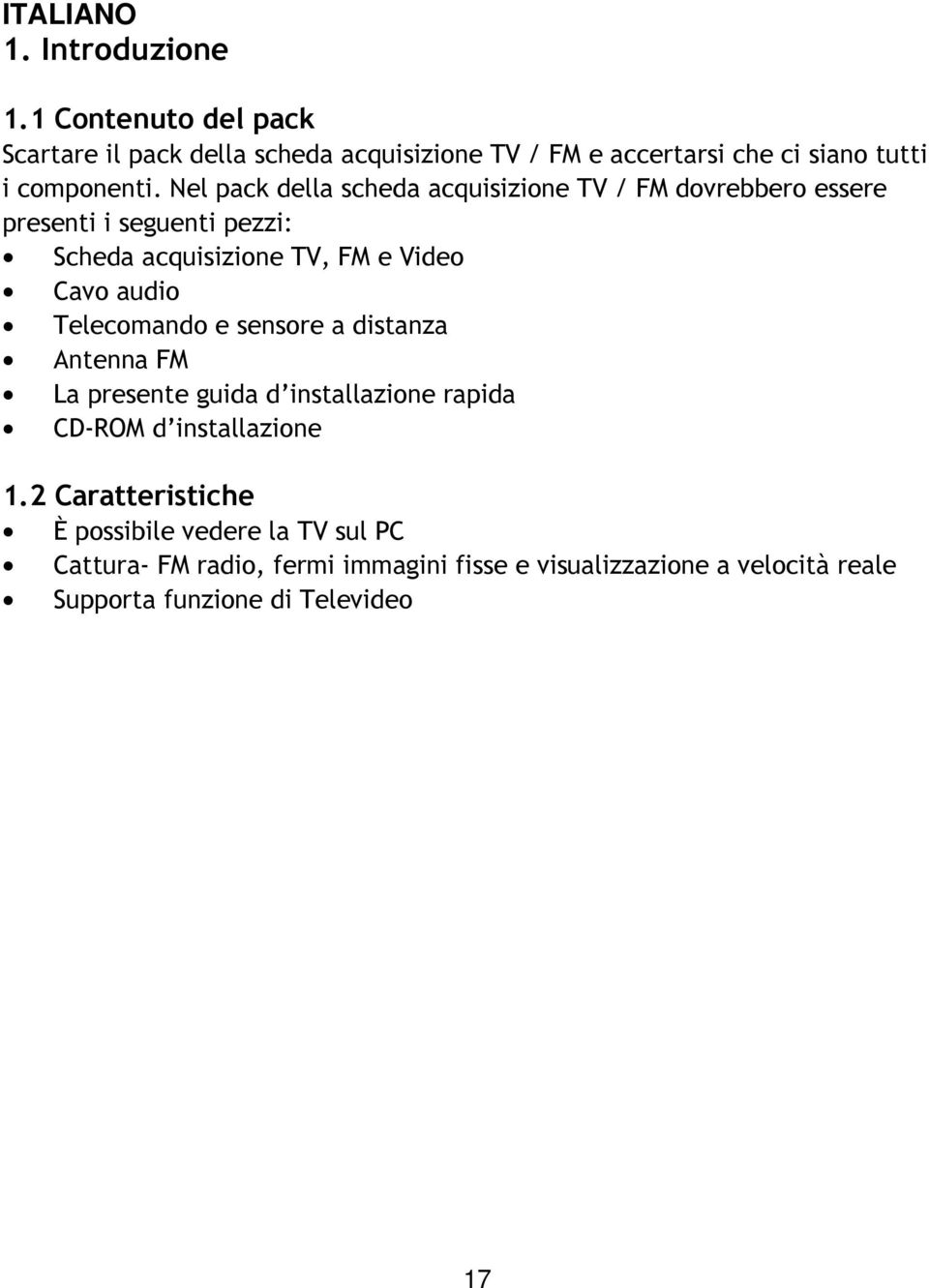 Nel pack della scheda acquisizione TV / FM dovrebbero essere presenti i seguenti pezzi: Scheda acquisizione TV, FM e Video Cavo audio