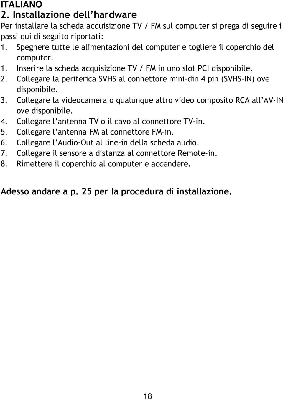 Collegare la periferica SVHS al connettore mini-din 4 pin (SVHS-IN) ove disponibile. 3. Collegare la videocamera o qualunque altro video composito RCA all AV-IN ove disponibile. 4. Collegare l antenna TV o il cavo al connettore TV-in.