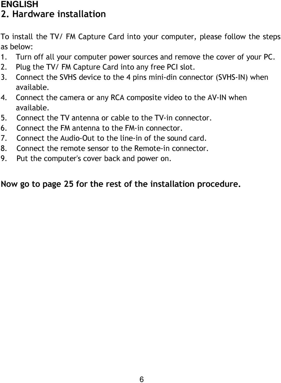 Connect the SVHS device to the 4 pins mini-din connector (SVHS-IN) when available. 4. Connect the camera or any RCA composite video to the AV-IN when available. 5.