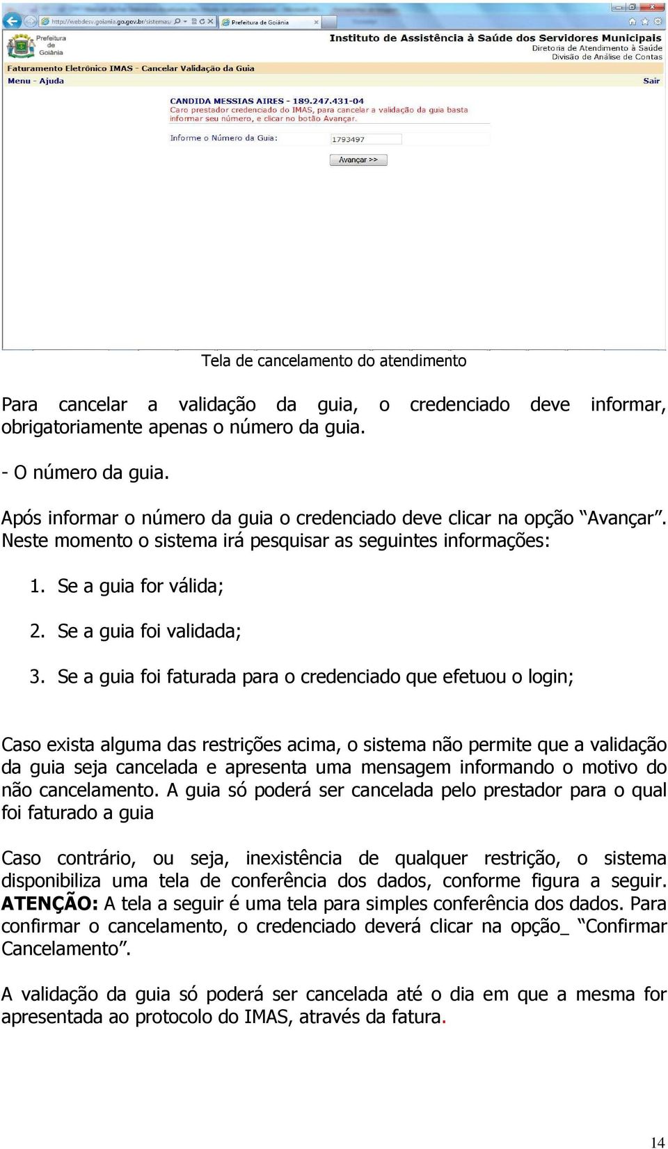 Se a guia foi faturada para o credenciado que efetuou o login; Caso exista alguma das restrições acima, o sistema não permite que a validação da guia seja cancelada e apresenta uma mensagem