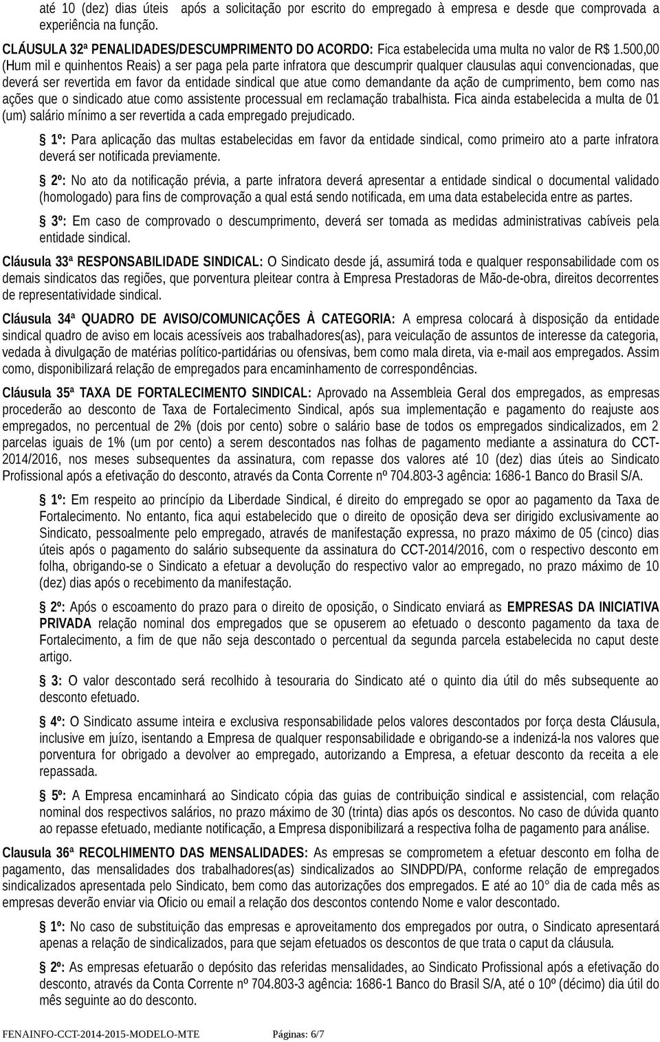 500,00 (Hum mil e quinhentos Reais) a ser paga pela parte infratora que descumprir qualquer clausulas aqui convencionadas, que deverá ser revertida em favor da entidade sindical que atue como