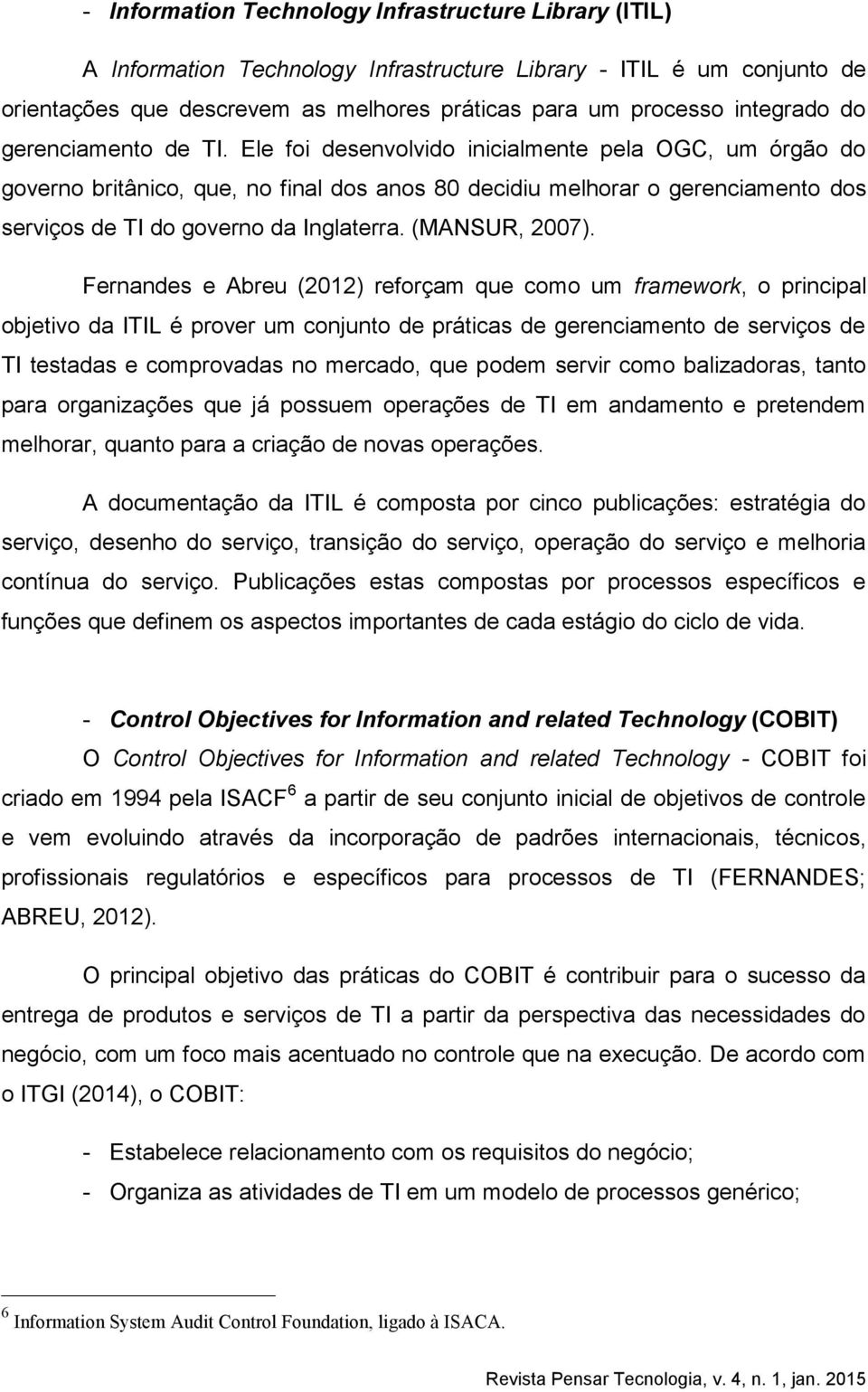 Ele foi desenvolvido inicialmente pela OGC, um órgão do governo britânico, que, no final dos anos 80 decidiu melhorar o gerenciamento dos serviços de TI do governo da Inglaterra. (MANSUR, 2007).