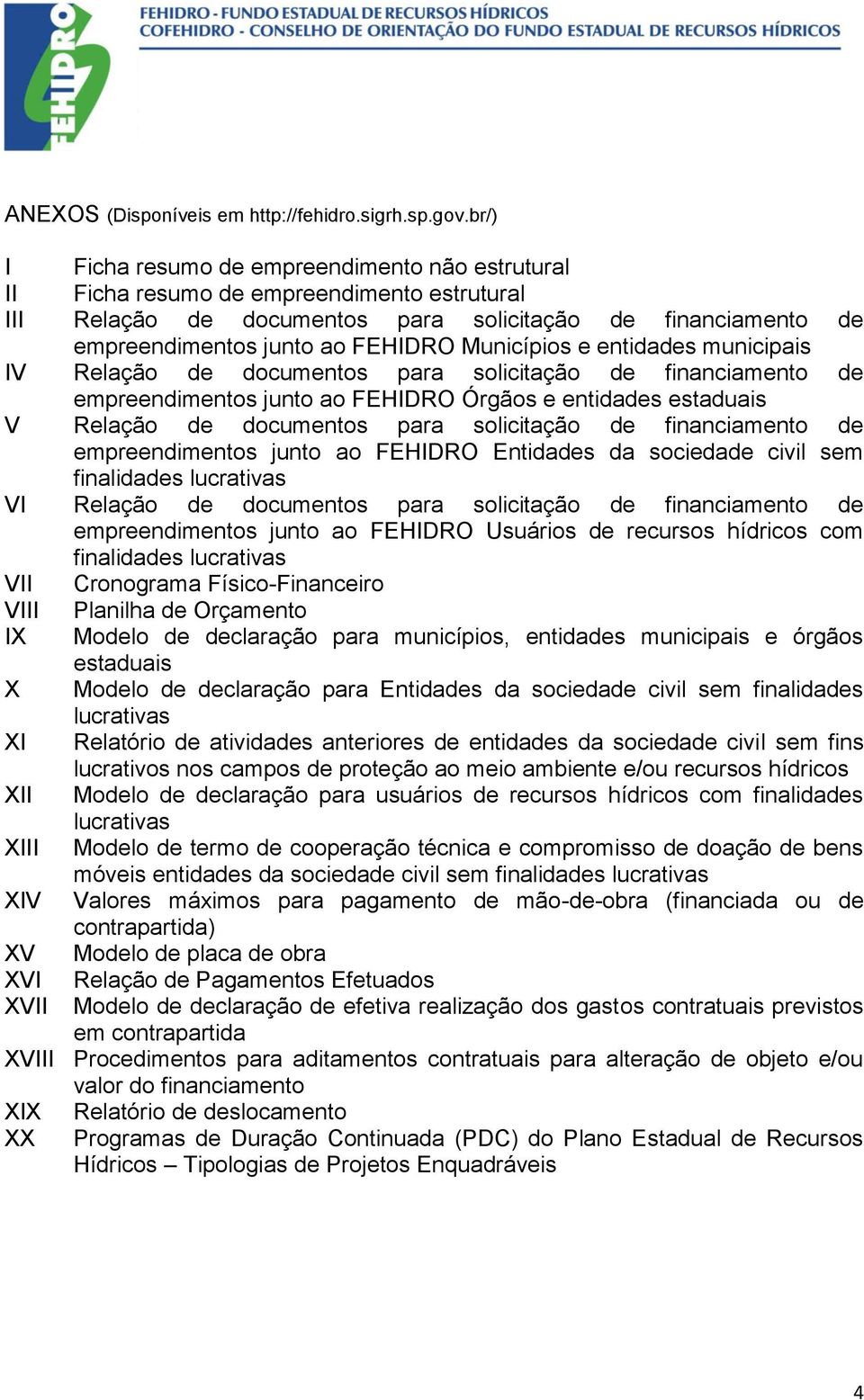 Municípios e entidades municipais IV Relação de documentos para solicitação de financiamento de empreendimentos junto ao FEHIDRO Órgãos e entidades estaduais V Relação de documentos para solicitação