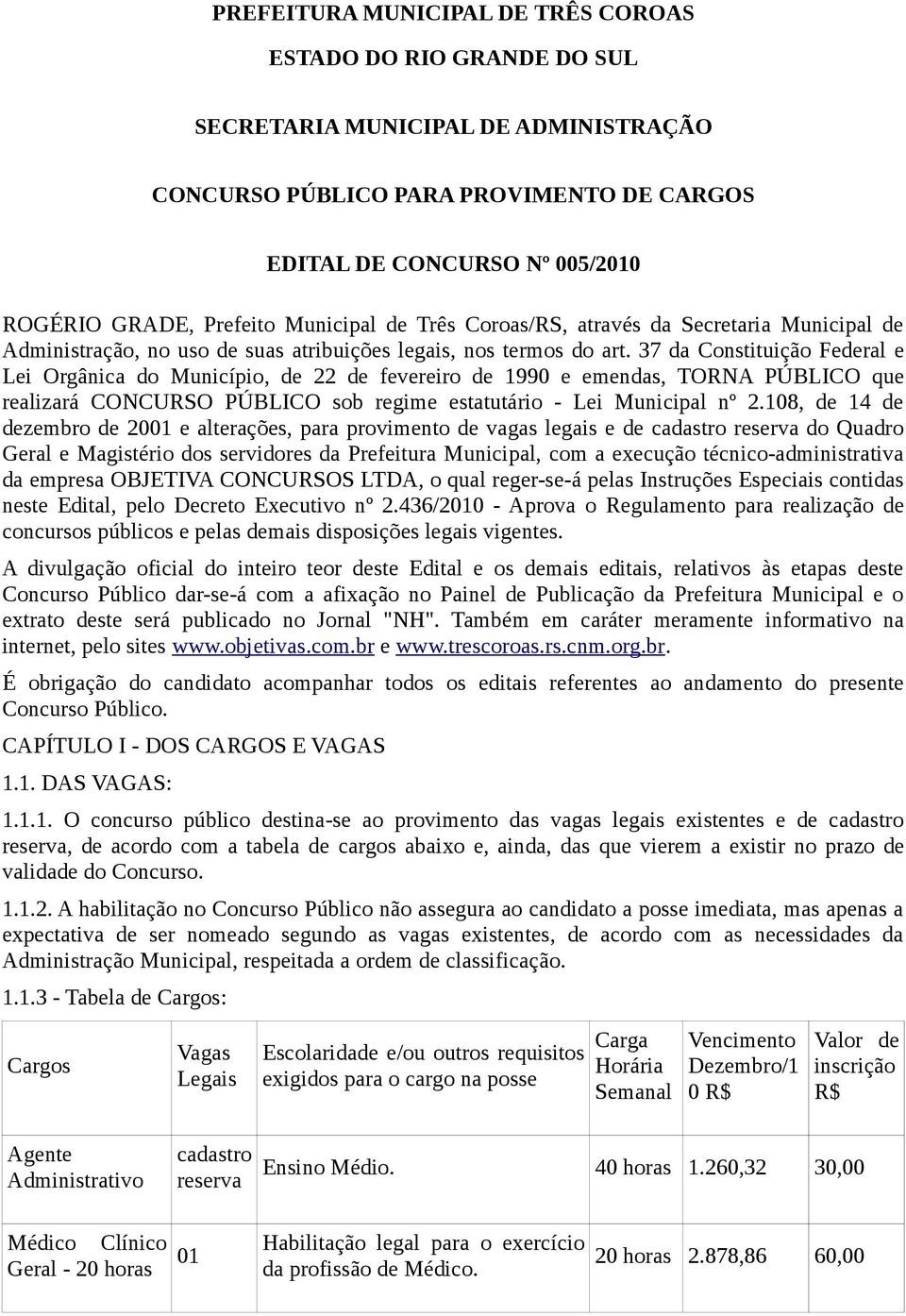 37 da Constituição Federal e Lei Orgânica do Município, de 22 de fevereiro de 1990 e emendas, TORNA PÚBLICO que realizará CONCURSO PÚBLICO sob regime estatutário - Lei Municipal nº 2.