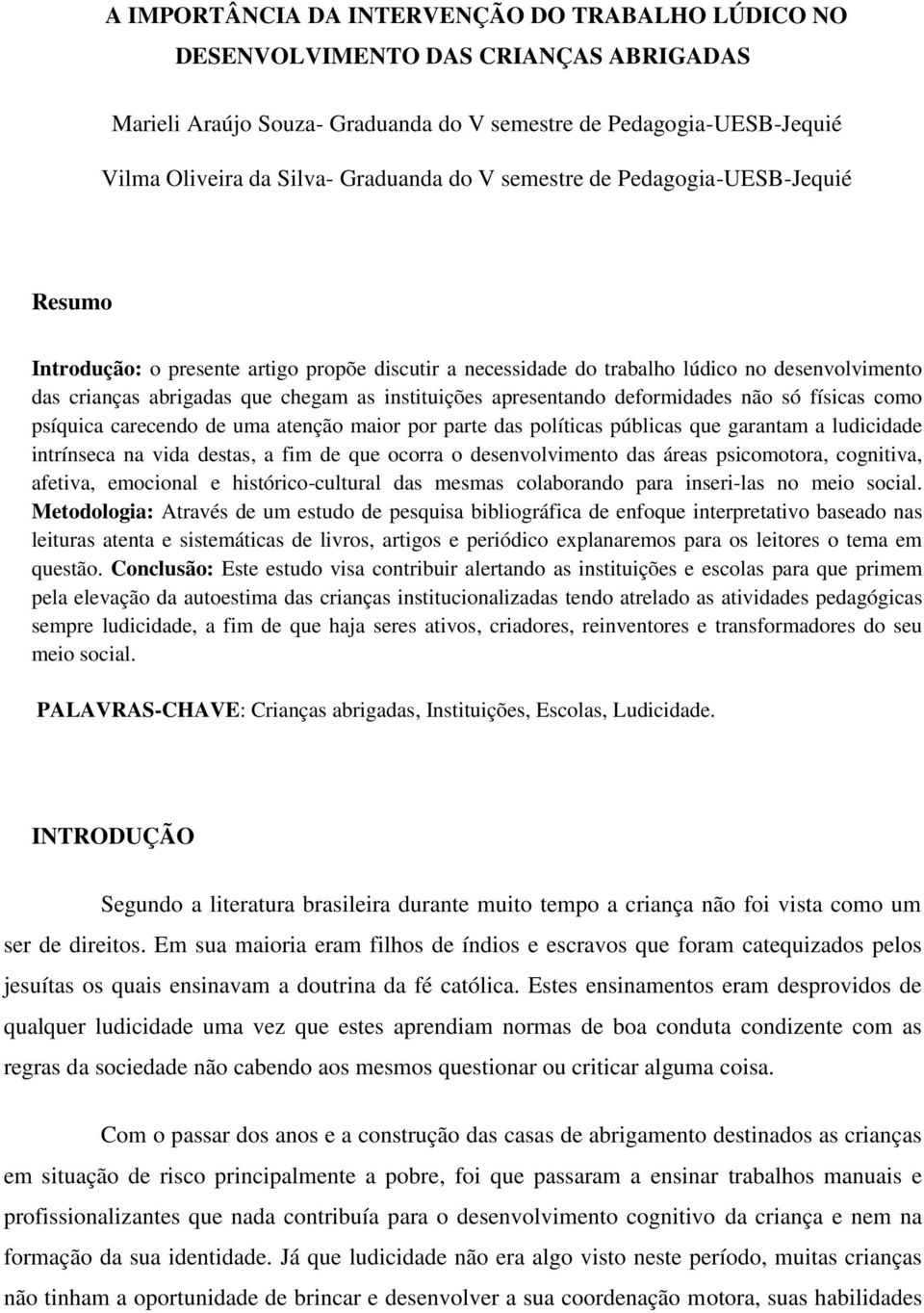 apresentando deformidades não só físicas como psíquica carecendo de uma atenção maior por parte das políticas públicas que garantam a ludicidade intrínseca na vida destas, a fim de que ocorra o