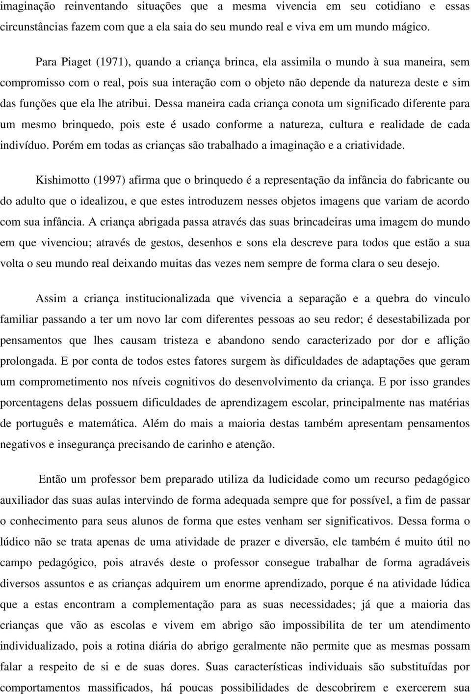 ela lhe atribui. Dessa maneira cada criança conota um significado diferente para um mesmo brinquedo, pois este é usado conforme a natureza, cultura e realidade de cada indivíduo.