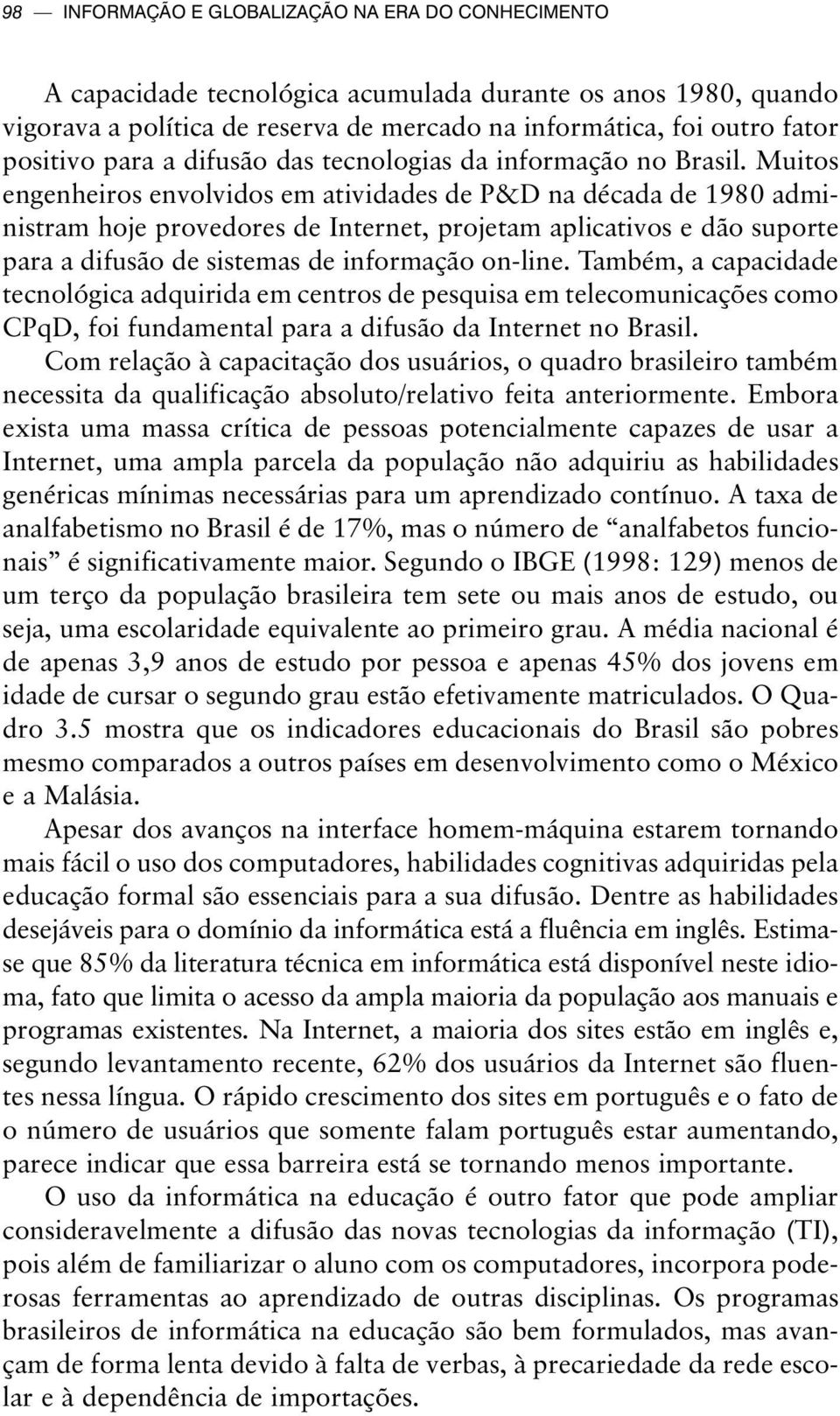 Muitos engenheiros envolvidos em atividades de P&D na década de 1980 administram hoje provedores de Internet, projetam aplicativos e dão suporte para a difusão de sistemas de informação on-line.