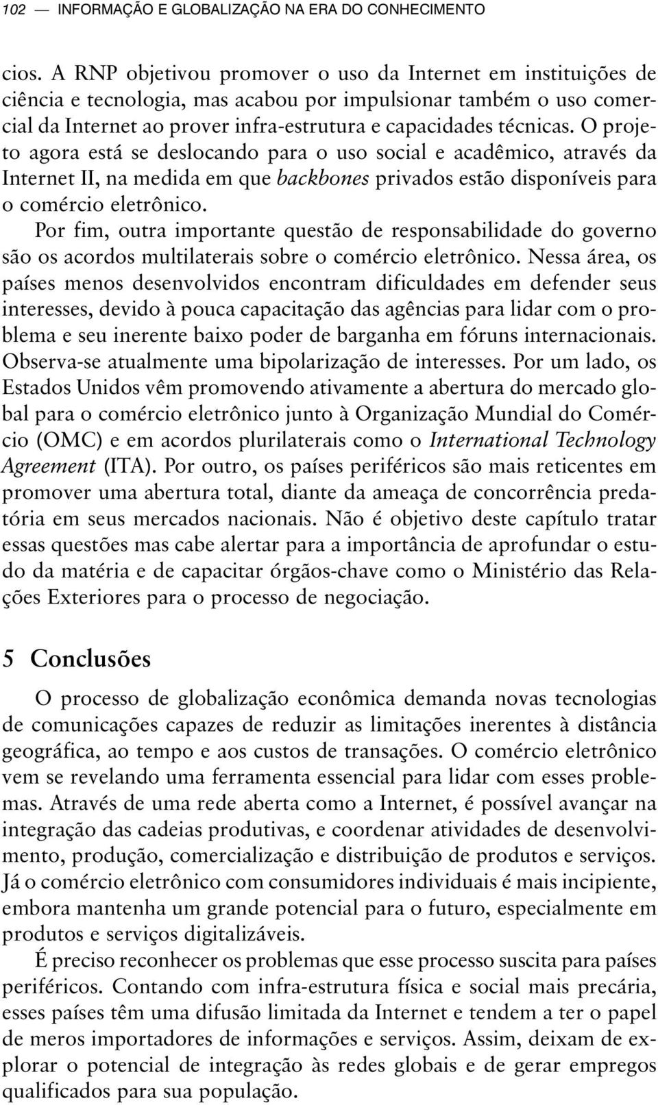 O projeto agora está se deslocando para o uso social e acadêmico, através da Internet II, na medida em que backbones privados estão disponíveis para o comércio eletrônico.