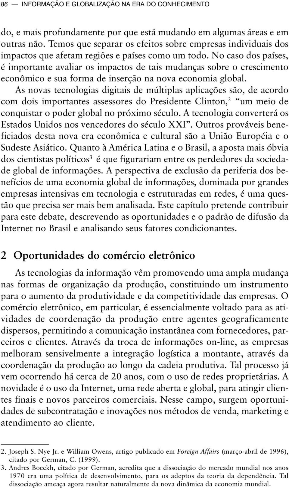 No caso dos países, é importante avaliar os impactos de tais mudanças sobre o crescimento econômico e sua forma de inserção na nova economia global.