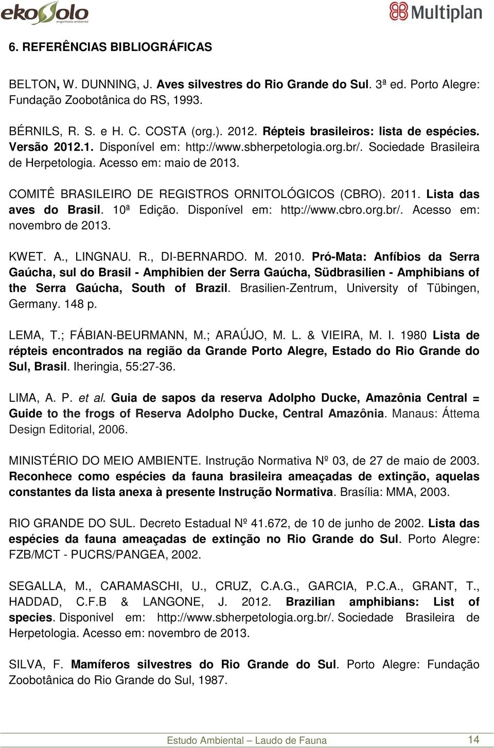 COMITÊ BRASILEIRO DE REGISTROS ORNITOLÓGICOS (CBRO). 2011. Lista das aves do Brasil. 10ª Edição. Disponível em: http://www.cbro.org.br/. Acesso em: novembro de 2013. KWET. A., LINGNAU. R., DI-BERNARDO.