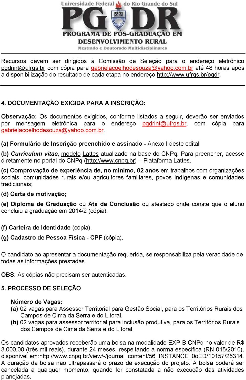 br, com cópia para gabrielacoelhodesouza@yahoo.com.br. (a) Formulário de Inscrição preenchido e assinado - Anexo I deste edital (b) Curriculum vitae, modelo Lattes atualizado na base do CNPq.