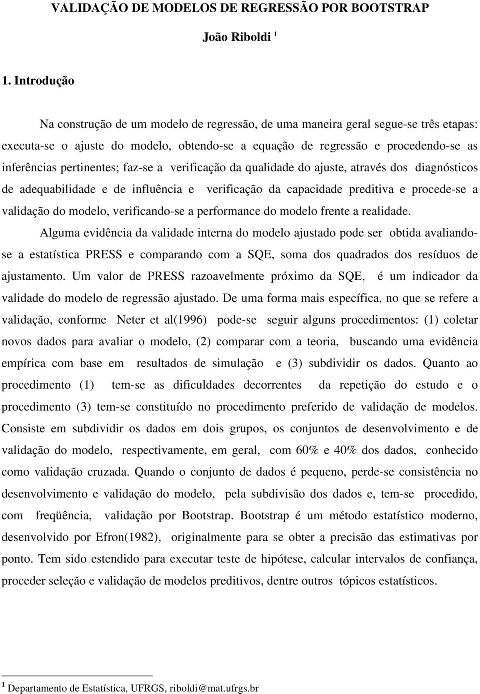 pertinentes; faz-se a verificação da qualidade do ajuste, através dos diagnósticos de adequabilidade e de influência e verificação da capacidade preditiva e procede-se a validação do modelo,