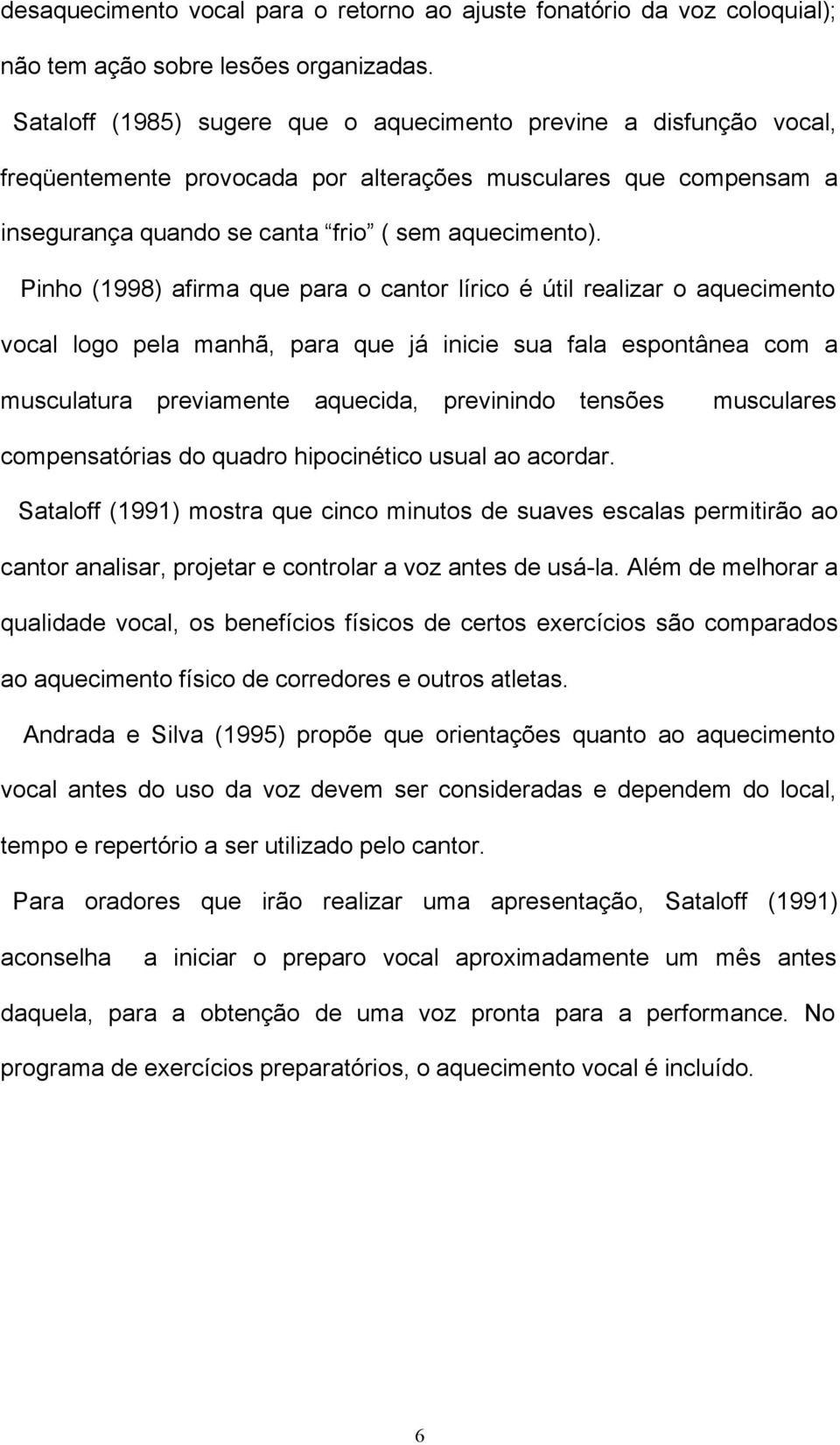 Pinho (1998) afirma que para o cantor lírico é útil realizar o aquecimento vocal logo pela manhã, para que já inicie sua fala espontânea com a musculatura previamente aquecida, previnindo tensões