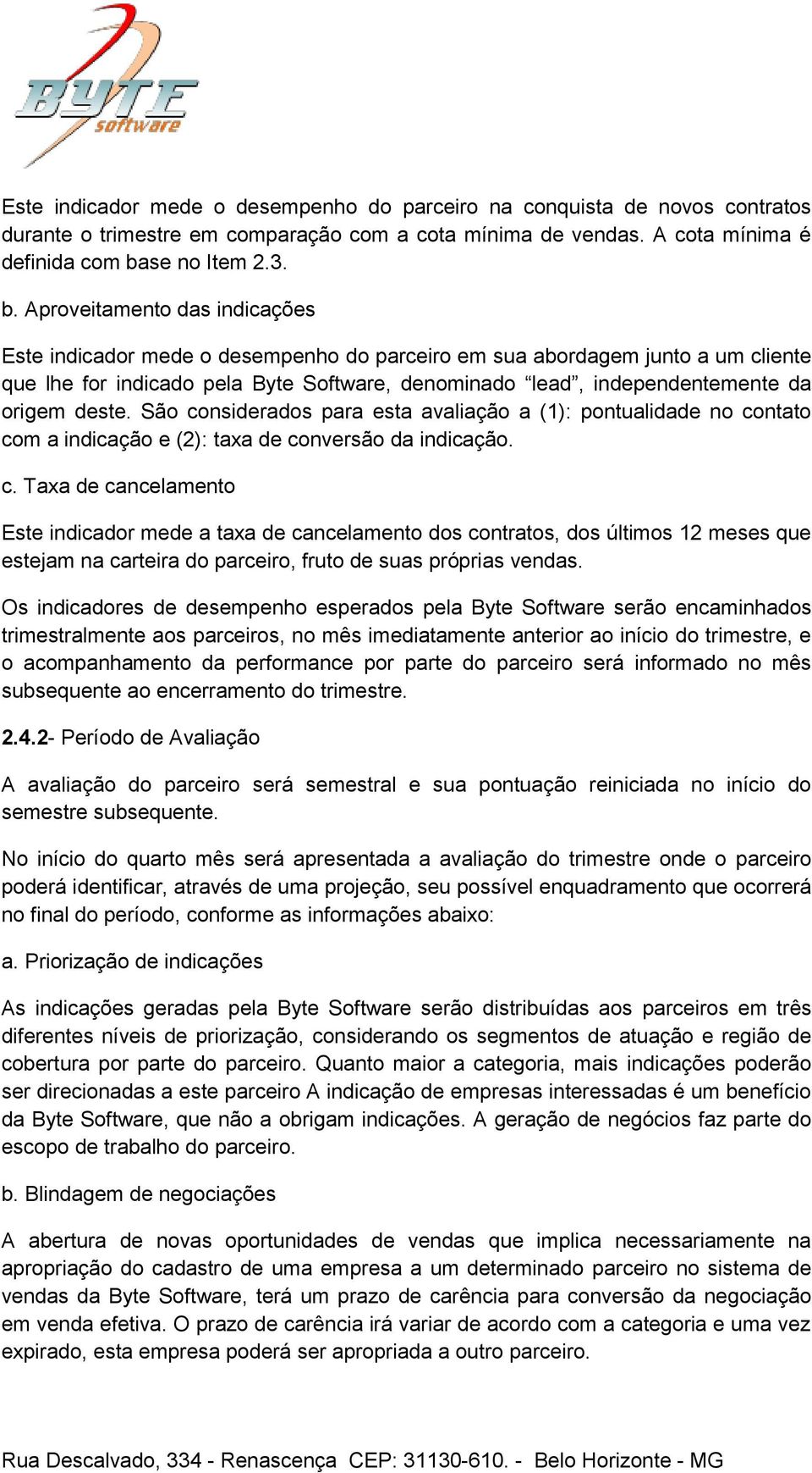 Aproveitamento das indicações Este indicador mede o desempenho do parceiro em sua abordagem junto a um cliente que lhe for indicado pela Byte Software, denominado lead, independentemente da origem