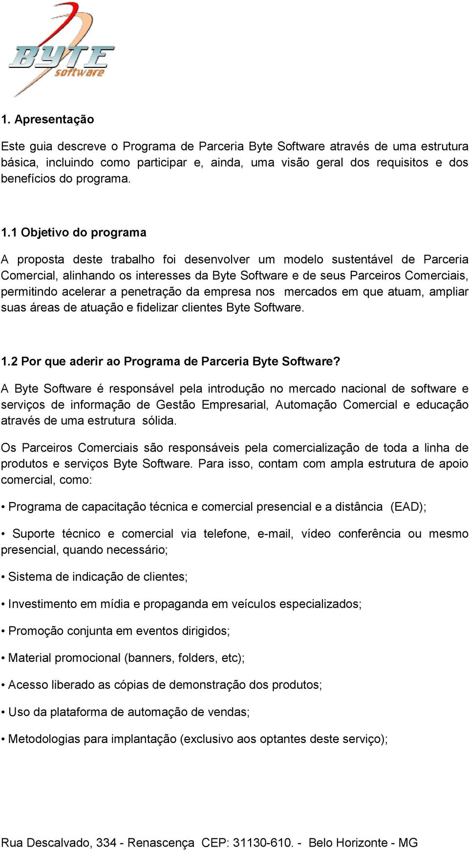 1 Objetivo do programa A proposta deste trabalho foi desenvolver um modelo sustentável de Parceria Comercial, alinhando os interesses da Byte Software e de seus Parceiros Comerciais, permitindo