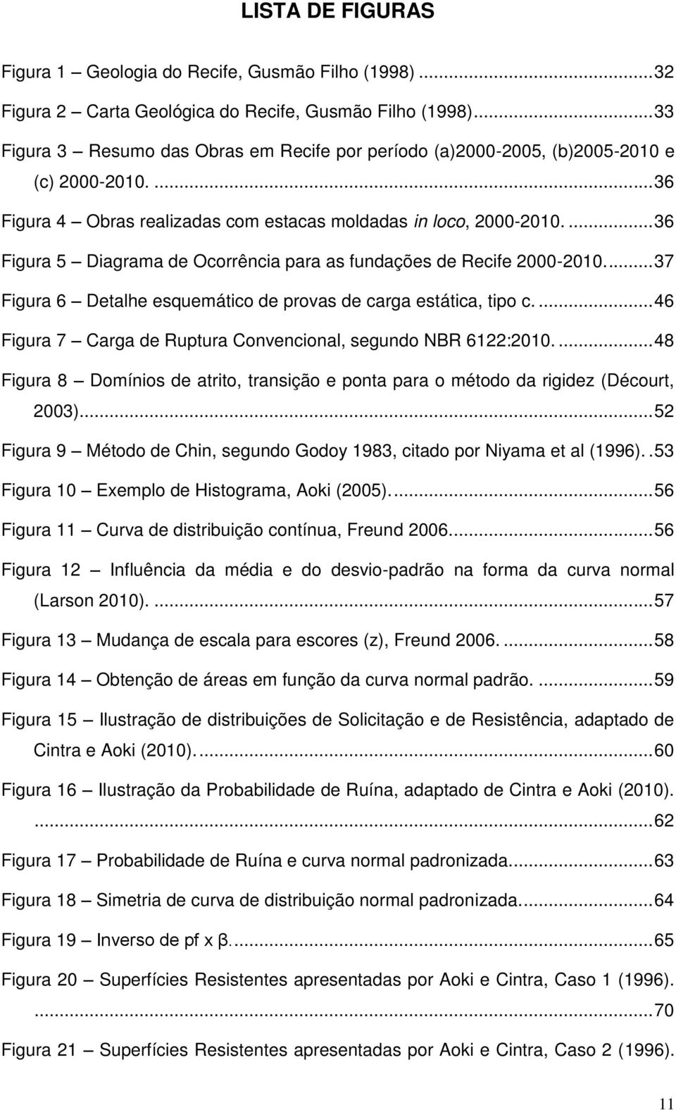 ... 36 Figura 5 Diagrama de Ocorrência para as fundações de Recife 2000-2010.... 37 Figura 6 Detalhe esquemático de provas de carga estática, tipo c.