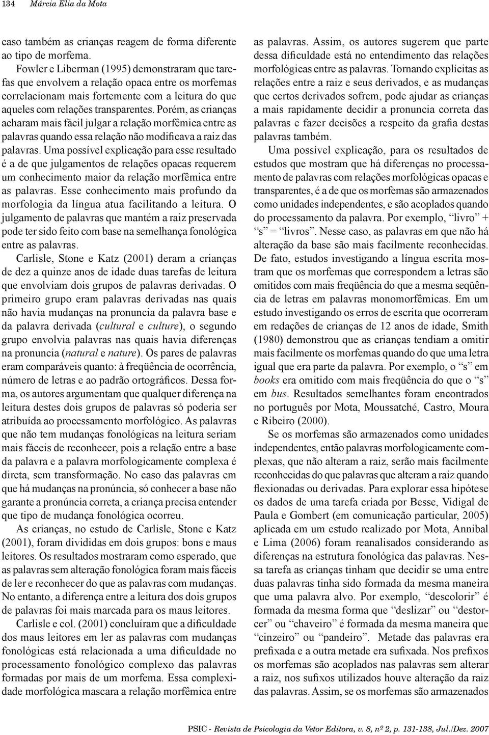 Porém, as crianças acharam mais fácil julgar a relação morfêmica entre as palavras quando essa relação não modificava a raiz das palavras.