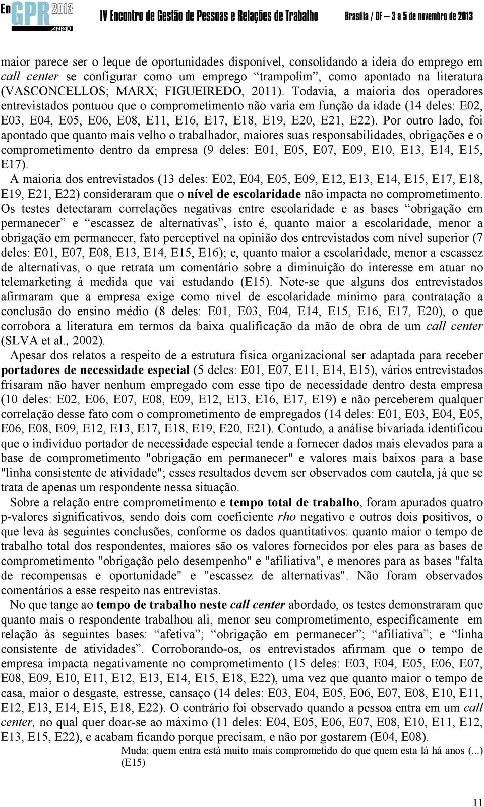 Todavia, a maioria dos operadores entrevistados pontuou que o comprometimento não varia em função da idade (14 deles: E02, E03, E04, E05, E06, E08, E11, E16, E17, E18, E19, E20, E21, E22).