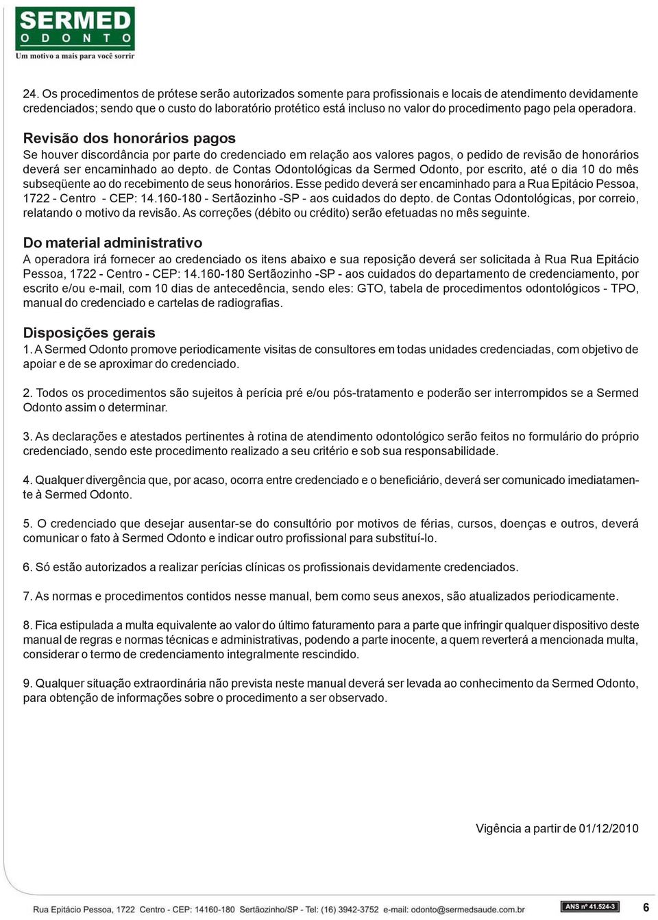 Revisão dos honorários pagos Se houver discordância por parte do credenciado em relação aos valores pagos, o pedido de revisão de honorários deverá ser encaminhado ao depto.