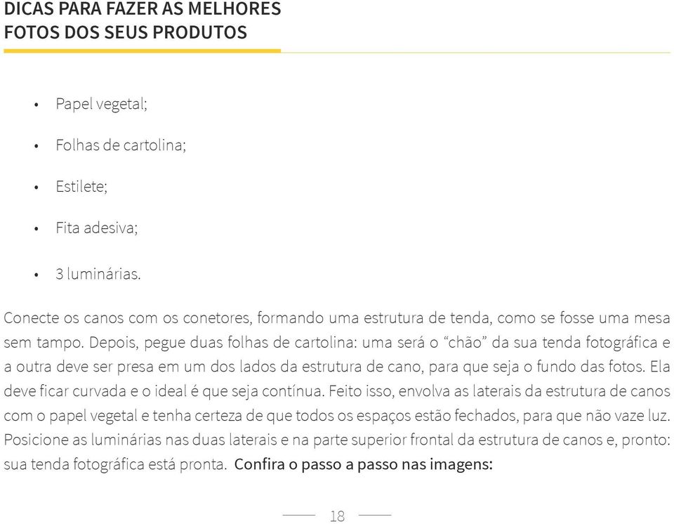 Depois, pegue duas folhas de cartolina: uma será o chão da sua tenda fotográfica e a outra deve ser presa em um dos lados da estrutura de cano, para que seja o fundo das fotos.